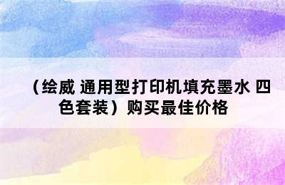 （绘威 通用型打印机填充墨水 四色套装）购买最佳价格